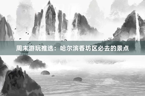 周末游玩推选：哈尔滨香坊区必去的景点
