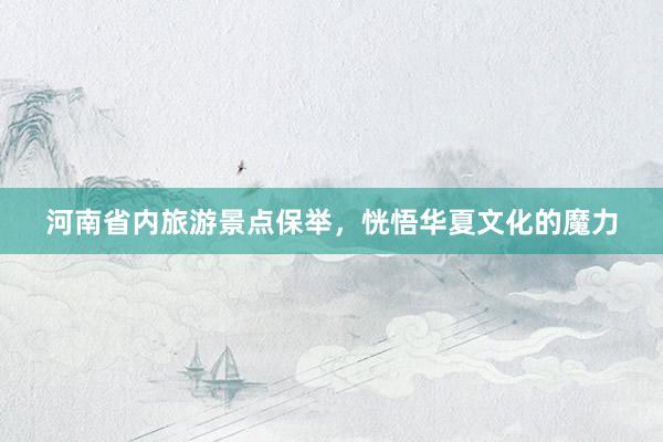 河南省内旅游景点保举，恍悟华夏文化的魔力