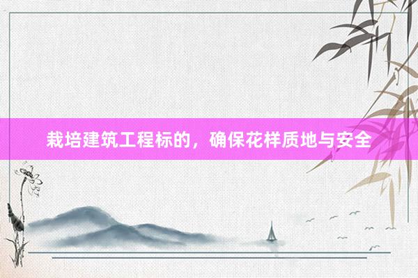 栽培建筑工程标的，确保花样质地与安全