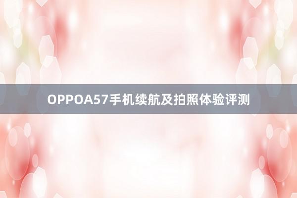 OPPOA57手机续航及拍照体验评测