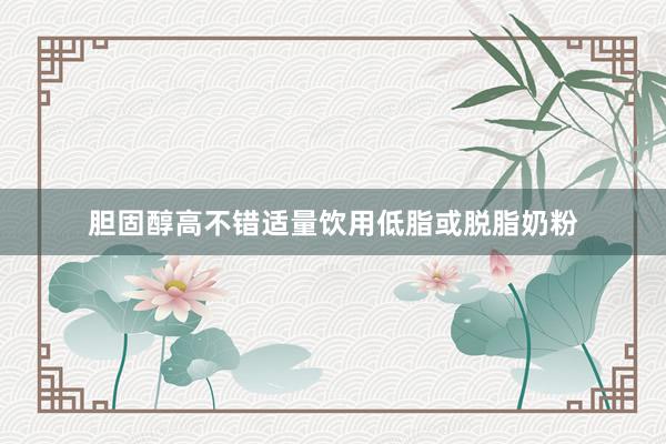 胆固醇高不错适量饮用低脂或脱脂奶粉