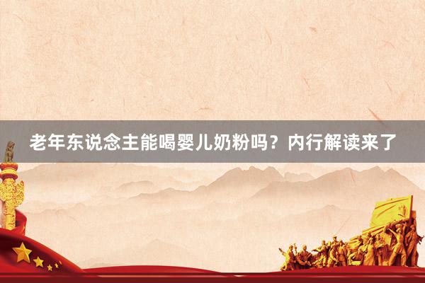 老年东说念主能喝婴儿奶粉吗？内行解读来了