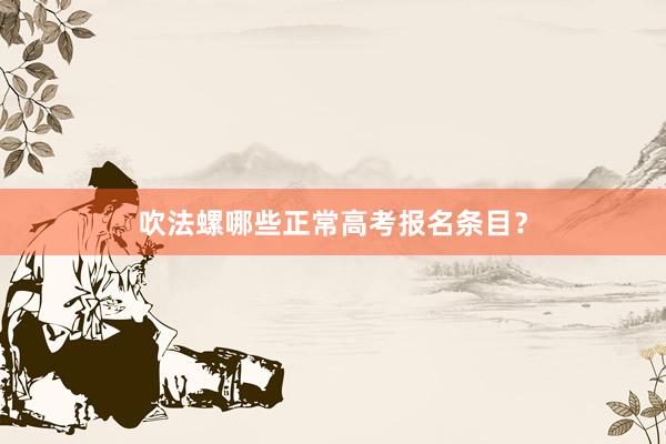 吹法螺哪些正常高考报名条目？