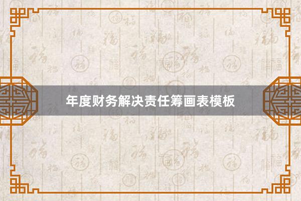 年度财务解决责任筹画表模板
