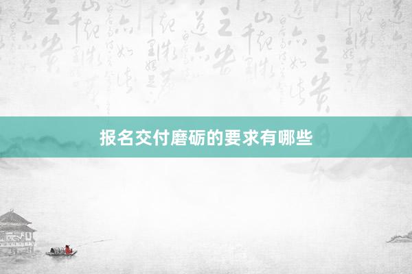 报名交付磨砺的要求有哪些