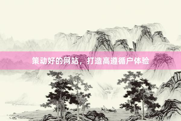 策动好的网站，打造高遵循户体验