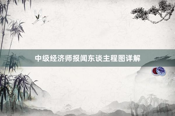 中级经济师报闻东谈主程图详解