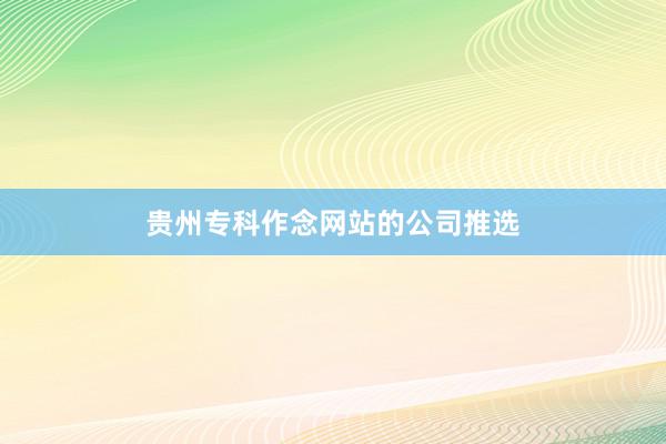 贵州专科作念网站的公司推选