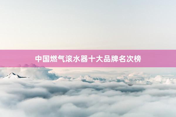 中国燃气滚水器十大品牌名次榜
