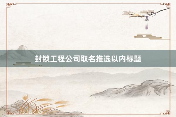 封锁工程公司取名推选以内标题