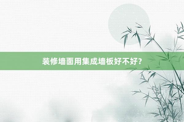 装修墙面用集成墙板好不好？