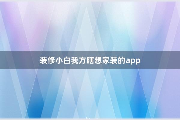 装修小白我方瞎想家装的app