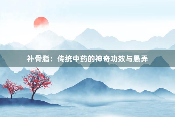补骨脂：传统中药的神奇功效与愚弄