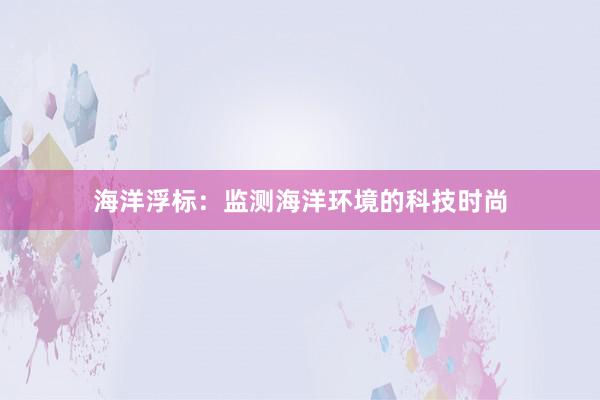 海洋浮标：监测海洋环境的科技时尚
