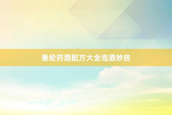 垂纶药酒配方大全泡酒妙技