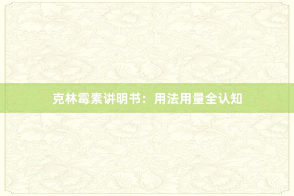 克林霉素讲明书：用法用量全认知