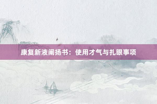 康复新液阐扬书：使用才气与扎眼事项